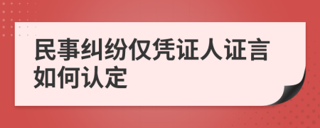 民事糾紛僅憑證人證言如何認(rèn)定