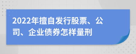 2022年擅自發(fā)行股票、公司、企業(yè)債券怎樣量刑