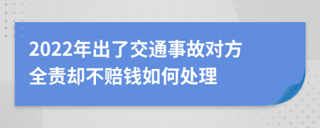 2022年出了交通事故對方全責(zé)卻不賠錢如何處理