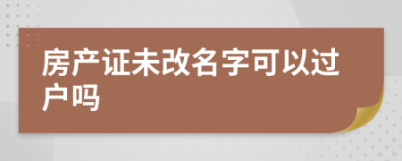 房產(chǎn)證未改名字可以過(guò)戶嗎