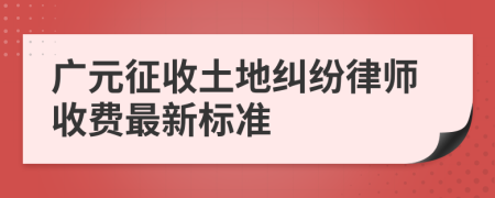 廣元征收土地糾紛律師收費(fèi)最新標(biāo)準(zhǔn)