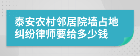 泰安農(nóng)村鄰居院墻占地糾紛律師要給多少錢