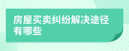 房屋買(mǎi)賣(mài)糾紛解決途徑有哪些