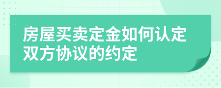 房屋買賣定金如何認(rèn)定雙方協(xié)議的約定