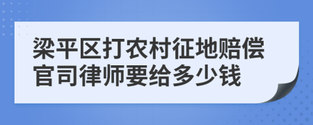梁平區(qū)打農(nóng)村征地賠償官司律師要給多少錢