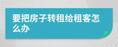 要把房子轉(zhuǎn)租給租客怎么辦