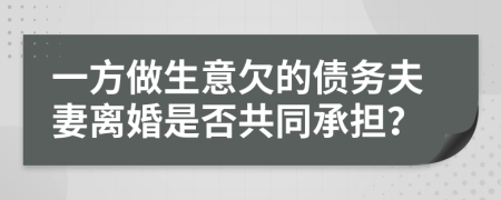一方做生意欠的債務夫妻離婚是否共同承擔？