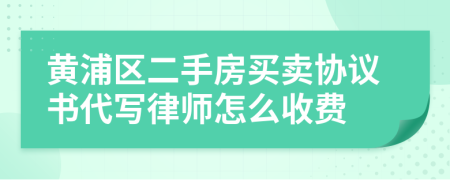 黃浦區(qū)二手房買賣協(xié)議書代寫律師怎么收費