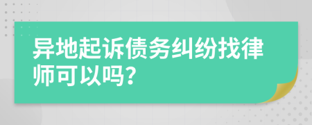 異地起訴債務(wù)糾紛找律師可以嗎？