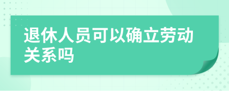 退休人員可以確立勞動關(guān)系嗎