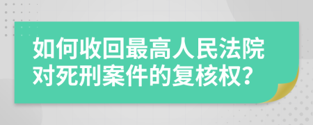 如何收回最高人民法院對(duì)死刑案件的復(fù)核權(quán)？