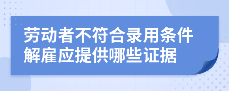 勞動(dòng)者不符合錄用條件解雇應(yīng)提供哪些證據(jù)
