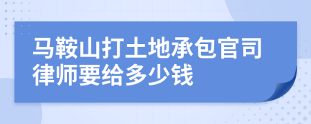 馬鞍山打土地承包官司律師要給多少錢(qián)