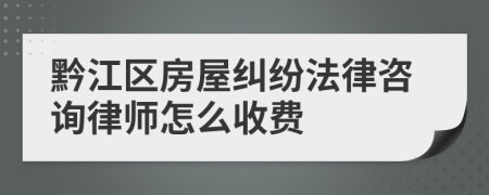 黔江區(qū)房屋糾紛法律咨詢律師怎么收費(fèi)