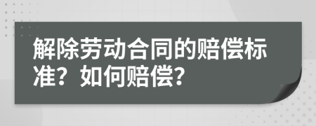 解除勞動(dòng)合同的賠償標(biāo)準(zhǔn)？如何賠償？