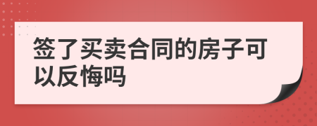 簽了買賣合同的房子可以反悔嗎