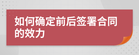 如何確定前后簽署合同的效力