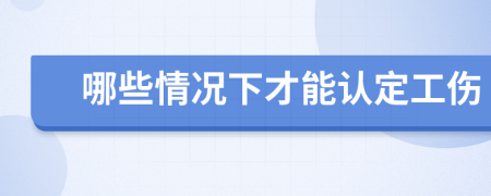 哪些情況下才能認(rèn)定工傷