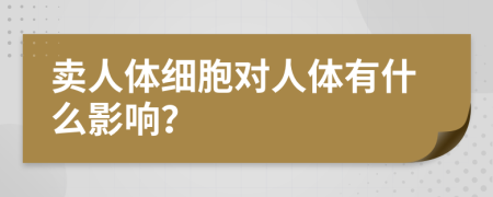 賣人體細(xì)胞對(duì)人體有什么影響？