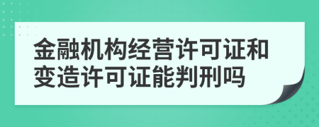 金融機(jī)構(gòu)經(jīng)營(yíng)許可證和變?cè)煸S可證能判刑嗎