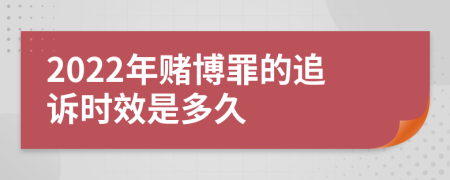 2022年賭博罪的追訴時(shí)效是多久