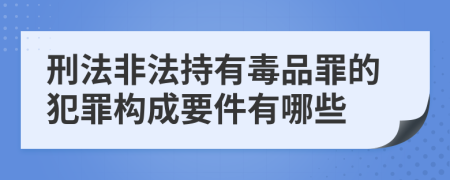 刑法非法持有毒品罪的犯罪構(gòu)成要件有哪些