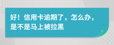 好！信用卡逾期了，怎么辦，是不是馬上被拉黑