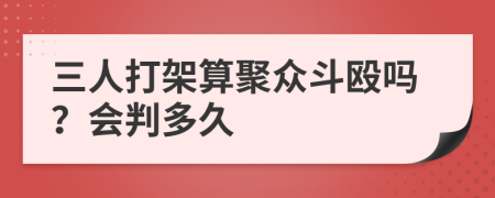 三人打架算聚眾斗毆嗎？會(huì)判多久