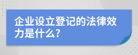 企業(yè)設(shè)立登記的法律效力是什么?