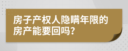 房子產(chǎn)權(quán)人隱瞞年限的房產(chǎn)能要回嗎？