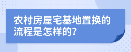 農(nóng)村房屋宅基地置換的流程是怎樣的？