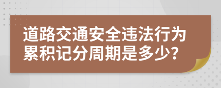 道路交通安全違法行為累積記分周期是多少？