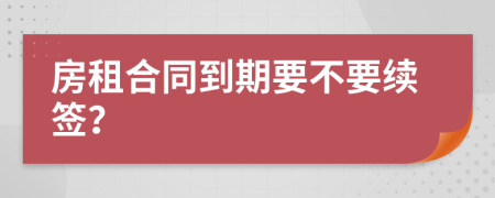 房租合同到期要不要續(xù)簽？