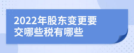 2022年股東變更要交哪些稅有哪些