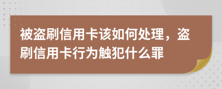 被盜刷信用卡該如何處理，盜刷信用卡行為觸犯什么罪