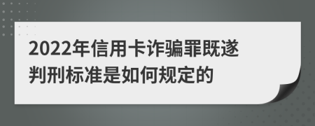 2022年信用卡詐騙罪既遂判刑標(biāo)準(zhǔn)是如何規(guī)定的