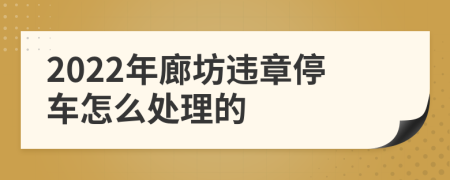 2022年廊坊違章停車怎么處理的