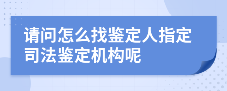 請(qǐng)問怎么找鑒定人指定司法鑒定機(jī)構(gòu)呢