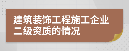 建筑裝飾工程施工企業(yè)二級(jí)資質(zhì)的情況