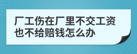 廠工傷在廠里不交工資也不給賠錢怎么辦