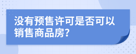 沒(méi)有預(yù)售許可是否可以銷(xiāo)售商品房？