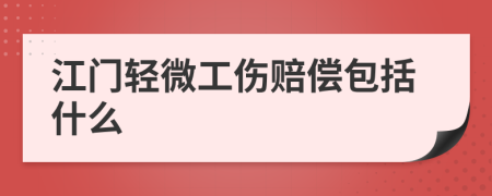 江門輕微工傷賠償包括什么
