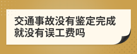 交通事故沒有鑒定完成就沒有誤工費(fèi)嗎