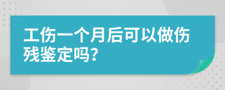 工傷一個(gè)月后可以做傷殘鑒定嗎？