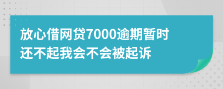 放心借網(wǎng)貸7000逾期暫時(shí)還不起我會(huì)不會(huì)被起訴
