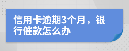 信用卡逾期3個月，銀行催款怎么辦