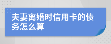 夫妻離婚時信用卡的債務怎么算