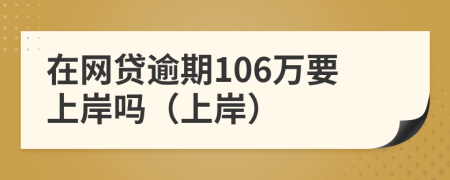 在網(wǎng)貸逾期106萬(wàn)要上岸嗎(上岸)