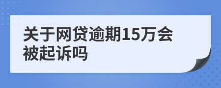 關(guān)于網(wǎng)貸逾期15萬會(huì)被起訴嗎