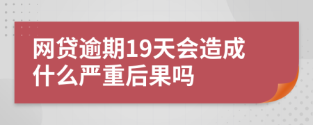 網(wǎng)貸逾期19天會(huì)造成什么嚴(yán)重后果嗎
